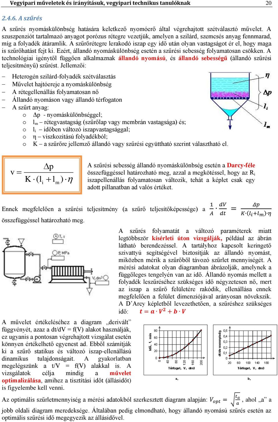 A szűrőrétegre lerakodó iszap egy idő után olyan vastagságot ér el, hogy maga is szűrőhatást fejt ki. Ezért, állandó nyomáskülönbség esetén a szűrési sebesség folyamatosan csökken.