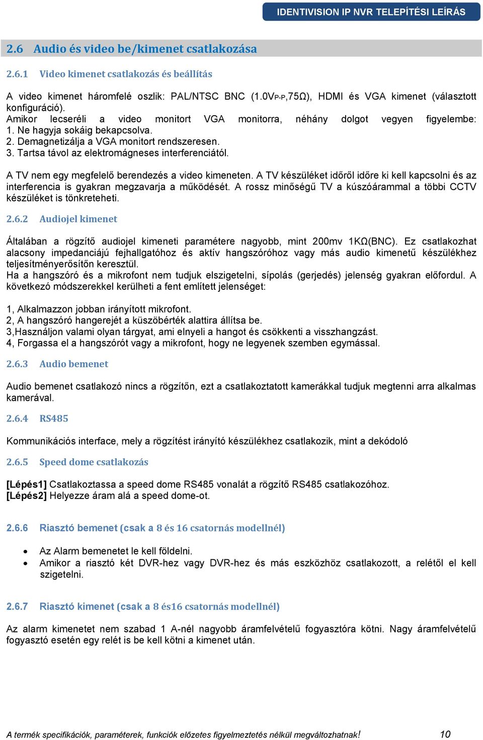 Tartsa távol az elektromágneses interferenciától. A TV nem egy megfelelő berendezés a video kimeneten.