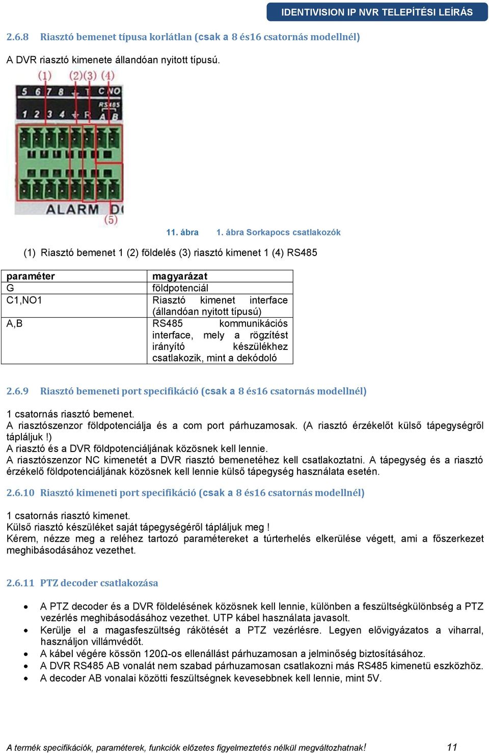 RS485 kommunikációs interface, mely a rögzítést irányító készülékhez csatlakozik, mint a dekódoló 2.6.