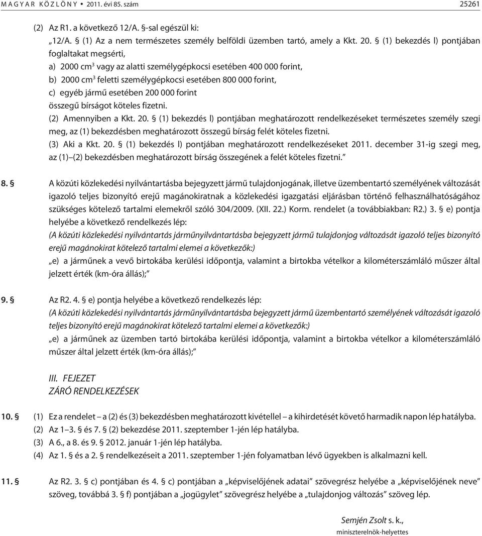 (1) bekezdés l) pontjában foglaltakat megsérti, a) 2000 cm 3 vagy az alatti személygépkocsi esetében 400 000 forint, b) 2000 cm 3 feletti személygépkocsi esetében 800 000 forint, c) egyéb jármû