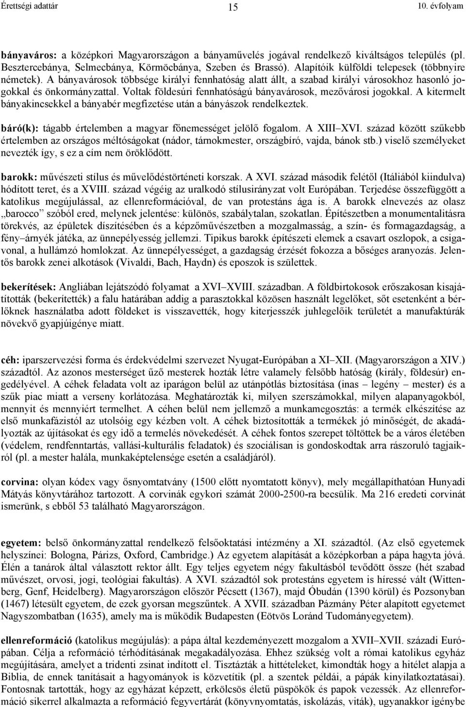 Voltak földesúri fennhatóságú bányavárosok, mezővárosi jogokkal. A kitermelt bányakincsekkel a bányabér megfizetése után a bányászok rendelkeztek.