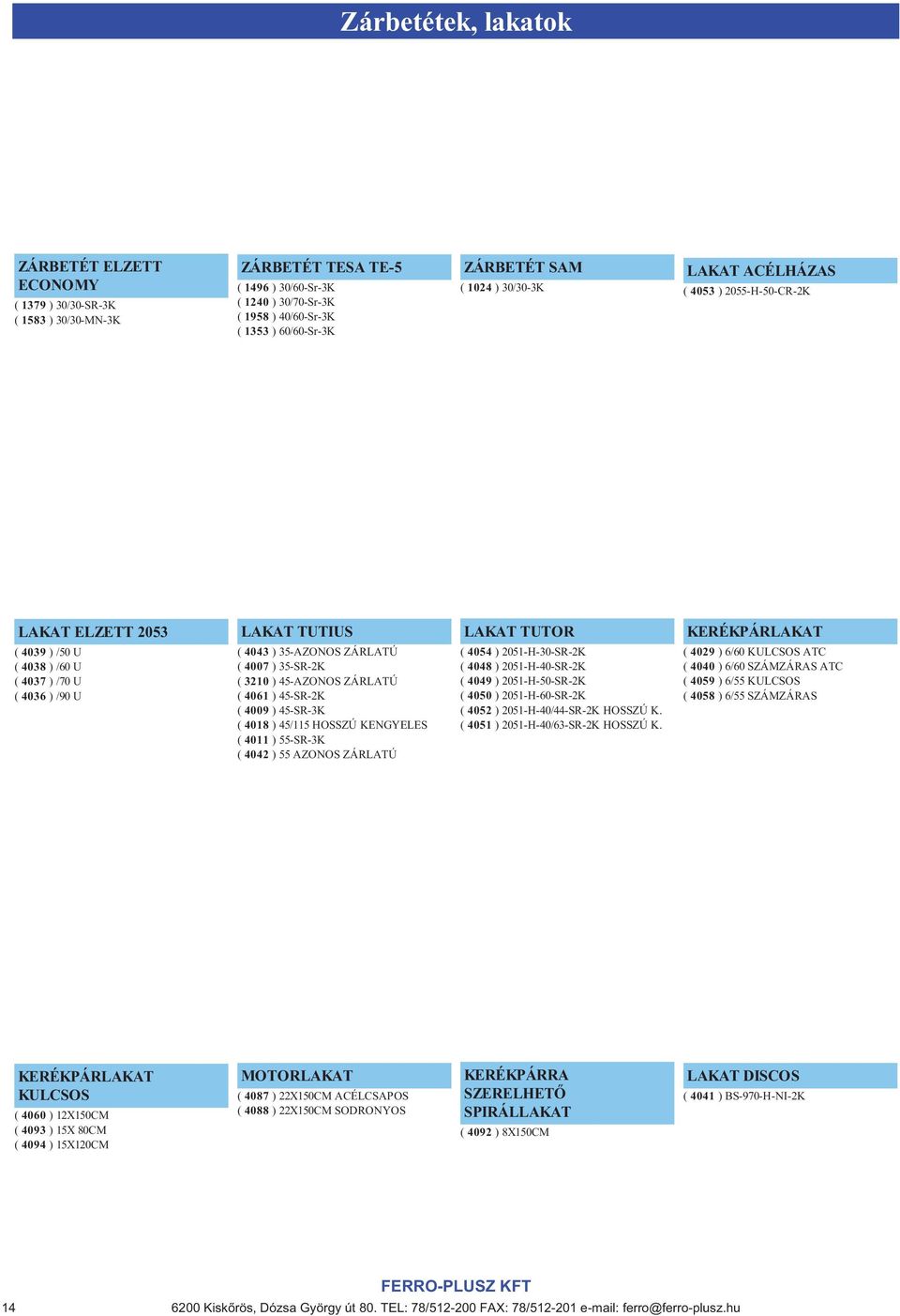( 3210 ) 45-AZONOS ZÁRLATÚ ( 4061 ) 45-SR-2K ( 4009 ) 45-SR-3K ( 4018 ) 45/115 HOSSZÚ KENGYELES ( 4011 ) 55-SR-3K ( 4042 ) 55 AZONOS ZÁRLATÚ LAKAT TUTOR ( 4054 ) 2051-H-30-SR-2K ( 4048 )