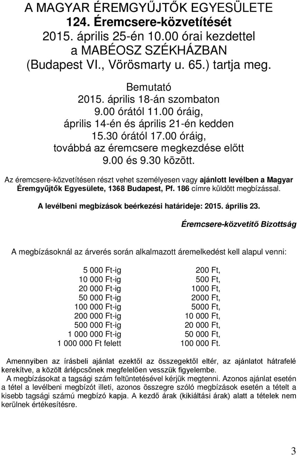 Az éremcsere-közvetítésen részt vehet személyesen vagy ajánlott levélben a Magyar Éremgyűjtők Egyesülete, 1368 Budapest, Pf. 186 címre küldött megbízással.