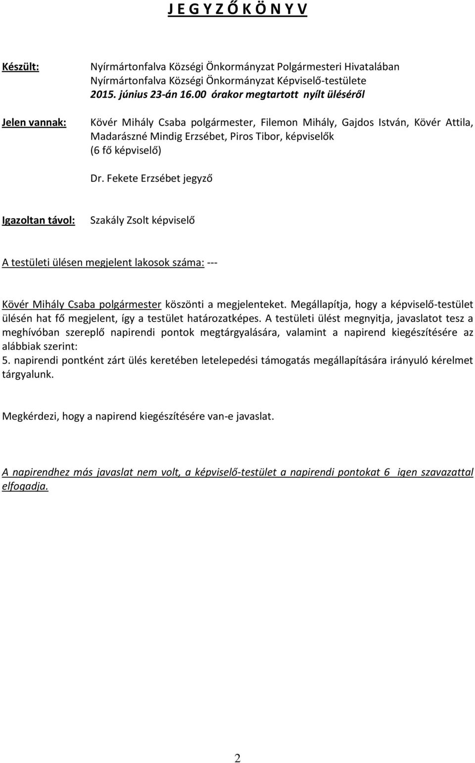 Fekete Erzsébet jegyző Igazoltan távol: Szakály Zsolt képviselő A testületi ülésen megjelent lakosok száma: --- Kövér Mihály Csaba polgármester köszönti a megjelenteket.