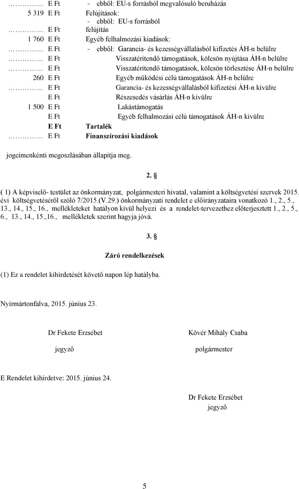 és kezességvállalásból kifizetési ÁH-n kívülre E Ft Részesedés vásárlás ÁH-n kívülre 1 500 E Ft Lakástámogatás E Ft Egyéb felhalmozási célú támogatások ÁH-n kívülre E Ft Tartalék Finanszírozási