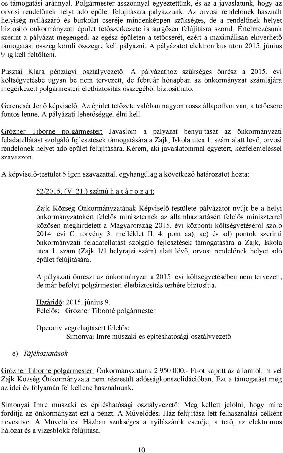 Értelmezésünk szerint a pályázat megengedi az egész épületen a tetőcserét, ezért a maximálisan elnyerhető támogatási összeg körüli összegre kell pályázni. A pályázatot elektronikus úton 2015.