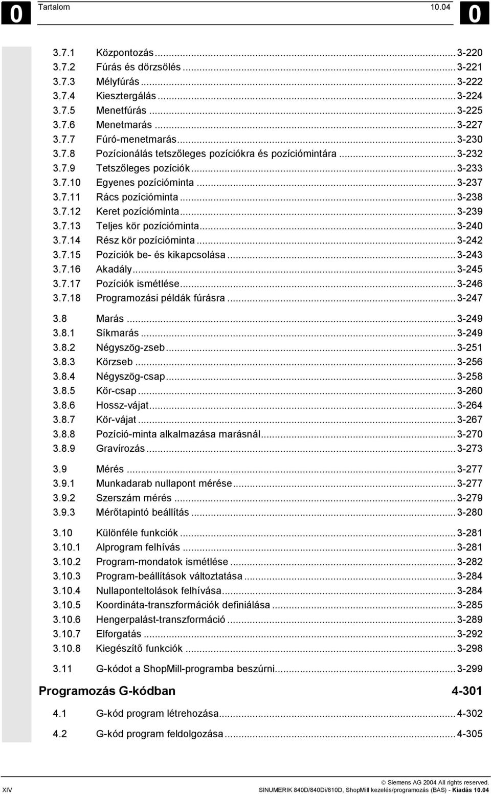 ..3-239 3.7.13 Teljes kör pozícióminta...3-240 3.7.14 Rész kör pozícióminta...3-242 3.7.15 Pozíciók be- és kikapcsolása...3-243 3.7.16 Akadály...3-245 3.7.17 Pozíciók ismétlése...3-246 3.7.18 Programozási példák fúrásra.