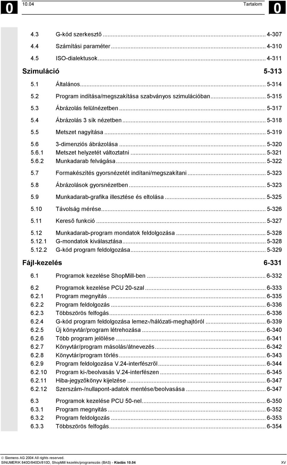 .. 5-320 5.6.1 Metszet helyzetét változtatni... 5-321 5.6.2 Munkadarab felvágása... 5-322 5.7 Formakészítés gyorsnézetét indítani/megszakítani... 5-323 5.8 Ábrázolások gyorsnézetben... 5-323 5.9 Munkadarab-grafika illesztése és eltolása.
