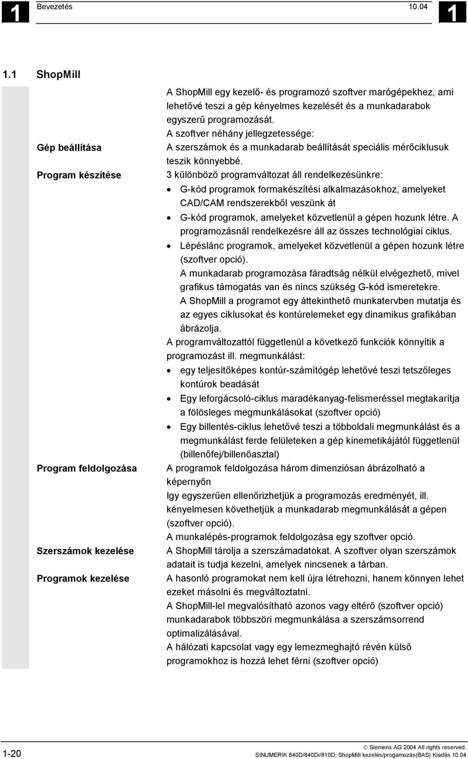 kezelését és a munkadarabok egyszerű programozását. A szoftver néhány jellegzetessége: A szerszámok és a munkadarab beállítását speciális mérőciklusuk teszik könnyebbé.