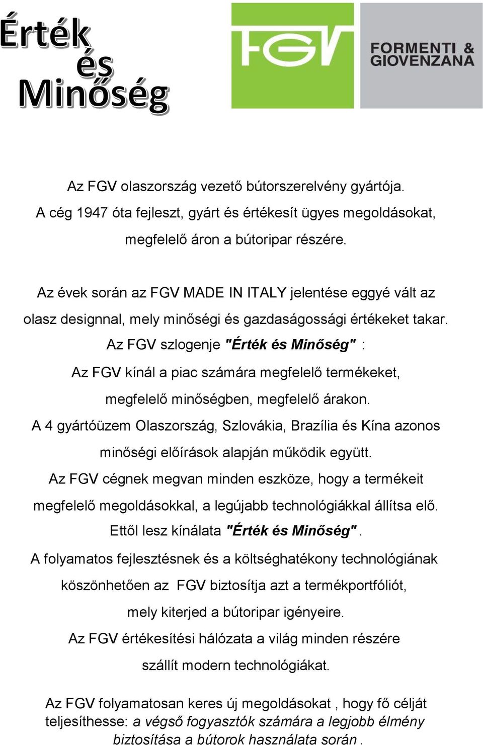 Az FGV szlogenje "Érték és Minőség" : Az FGV kínál a piac számára megfelelő termékeket, megfelelő minőségben, megfelelő árakon.