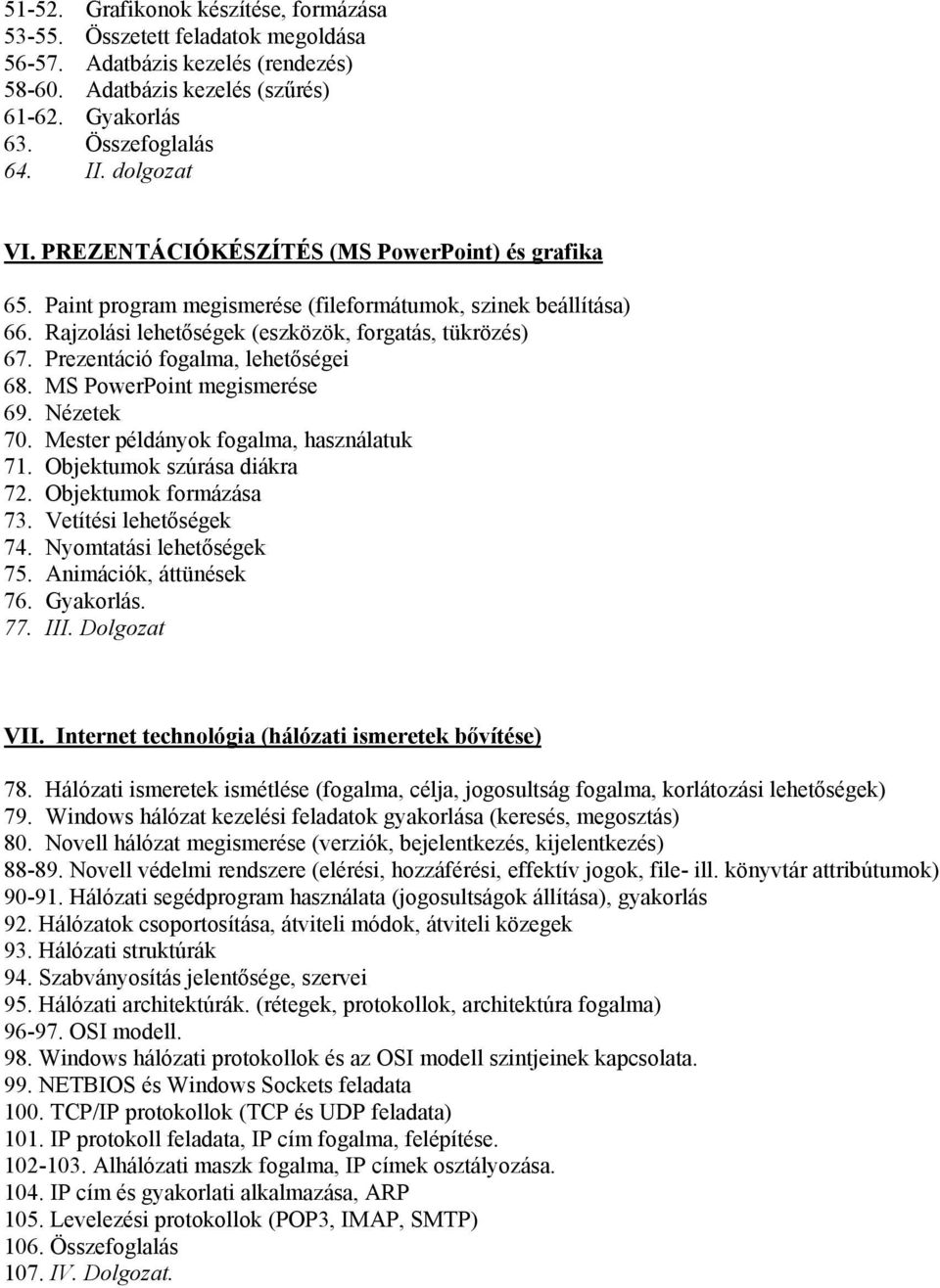 Prezentáció fogalma, lehetőségei 68. MS PowerPoint megismerése 69. Nézetek 70. Mester példányok fogalma, használatuk 71. Objektumok szúrása diákra 72. Objektumok formázása 73. Vetítési lehetőségek 74.