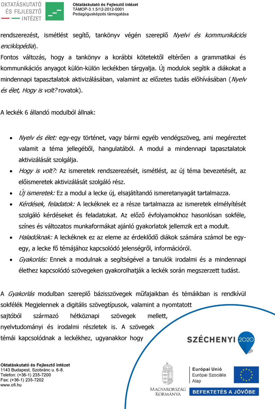 Új modulok segítik a diákokat a mindennapi tapasztalatok aktivizálásában, valamint az előzetes tudás előhívásában (Nyelv és élet, Hogy is volt? rovatok).