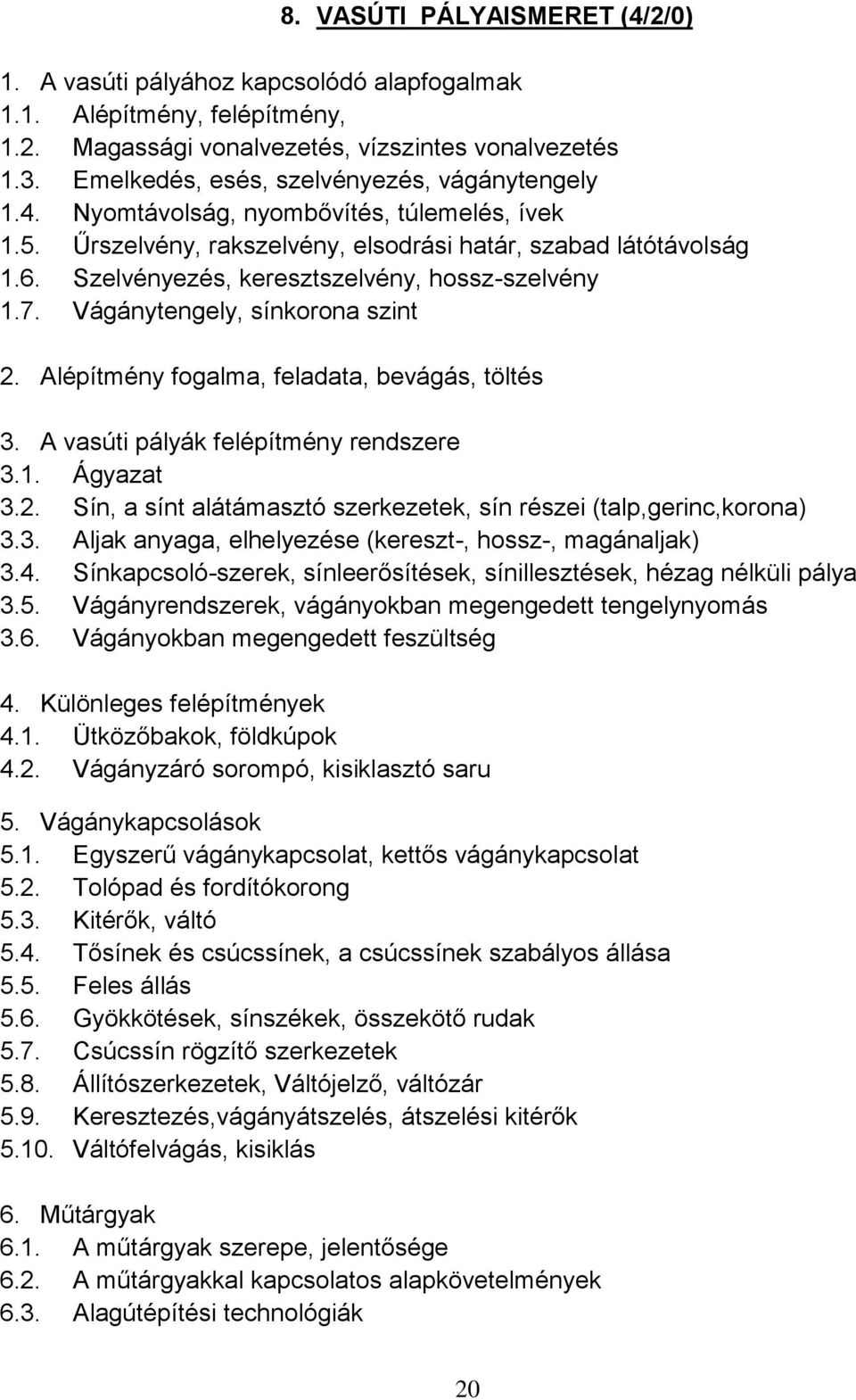 Szelvényezés, keresztszelvény, hossz-szelvény 1.7. Vágánytengely, sínkorona szint 2. Alépítmény fogalma, feladata, bevágás, töltés 3. A vasúti pályák felépítmény rendszere 3.1. Ágyazat 3.2. Sín, a sínt alátámasztó szerkezetek, sín részei (talp,gerinc,korona) 3.