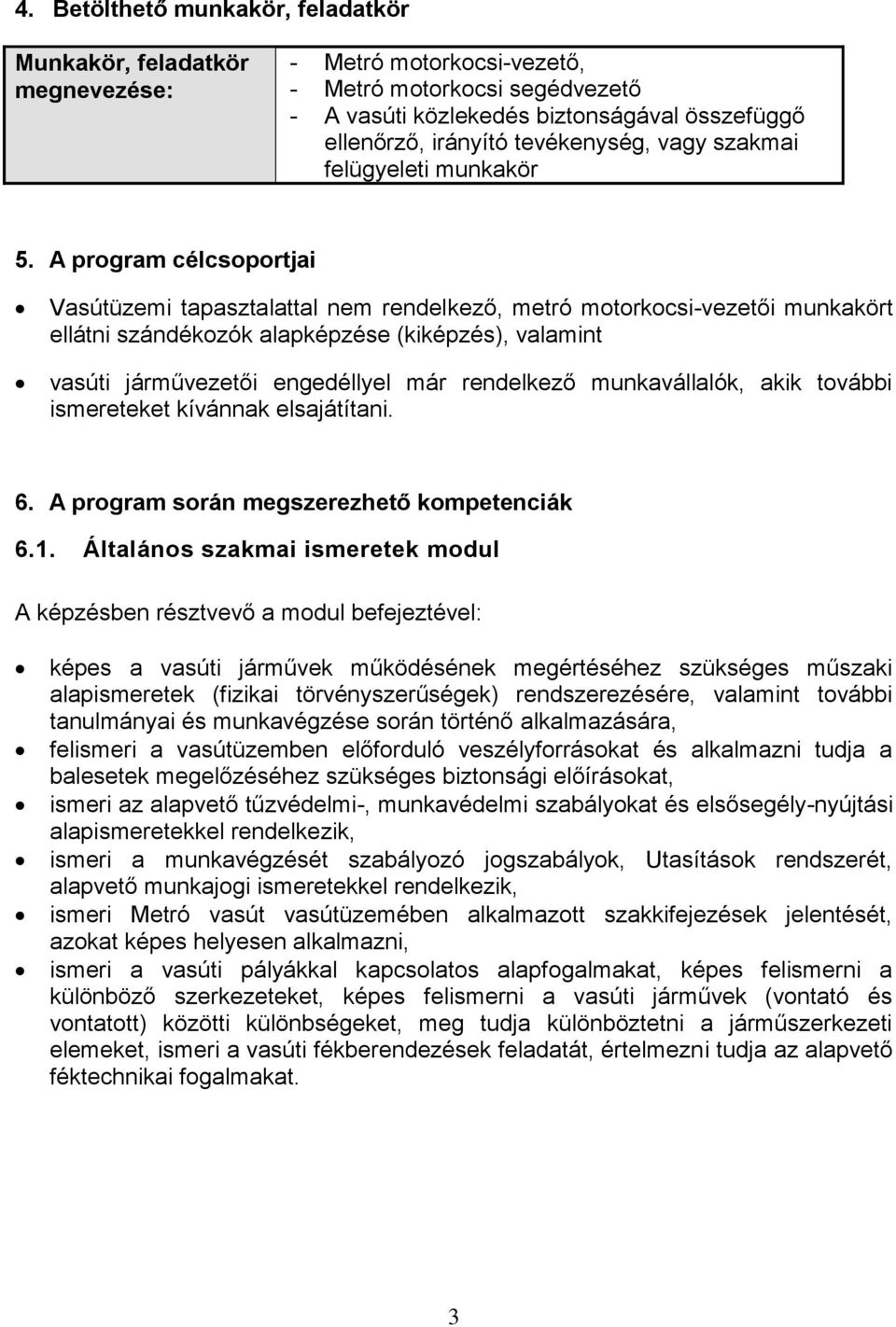A program célcsoportjai Vasútüzemi tapasztalattal nem rendelkező, metró motorkocsi-vezetői munkakört ellátni szándékozók alapképzése (kiképzés), valamint vasúti járművezetői engedéllyel már