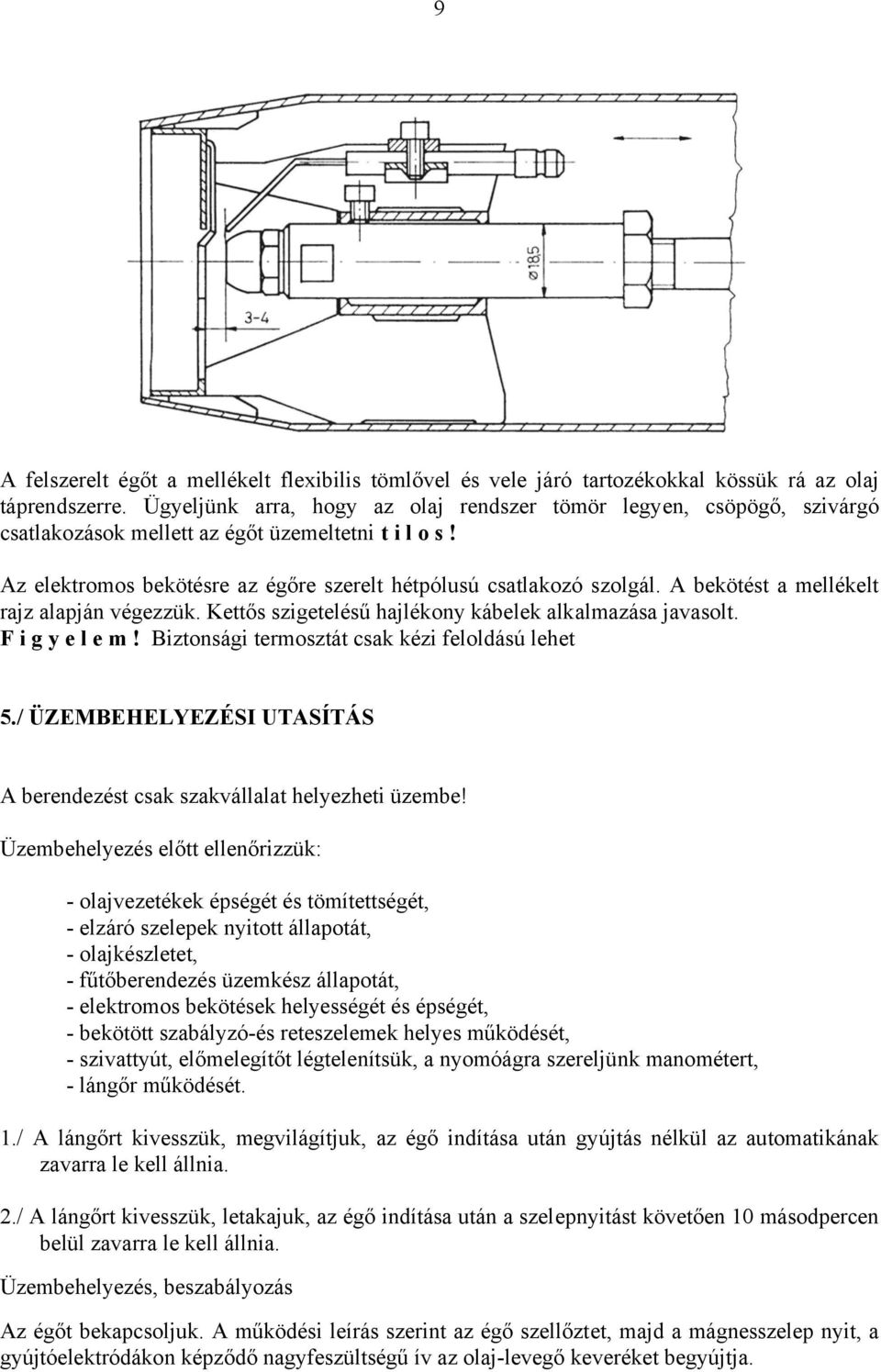 A bekötést a mellékelt rajz alapján végezzük. Kettős szigetelésű hajlékony kábelek alkalmazása javasolt. Figyelem! Biztonsági termosztát csak kézi feloldású lehet 5.