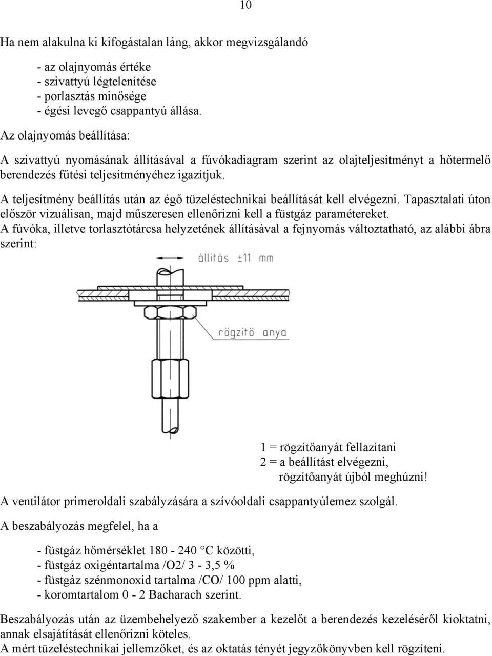 A teljesítmény beállítás után az égő tüzeléstechnikai beállítását kell elvégezni. Tapasztalati úton először vizuálisan, majd műszeresen ellenőrizni kell a füstgáz paramétereket.