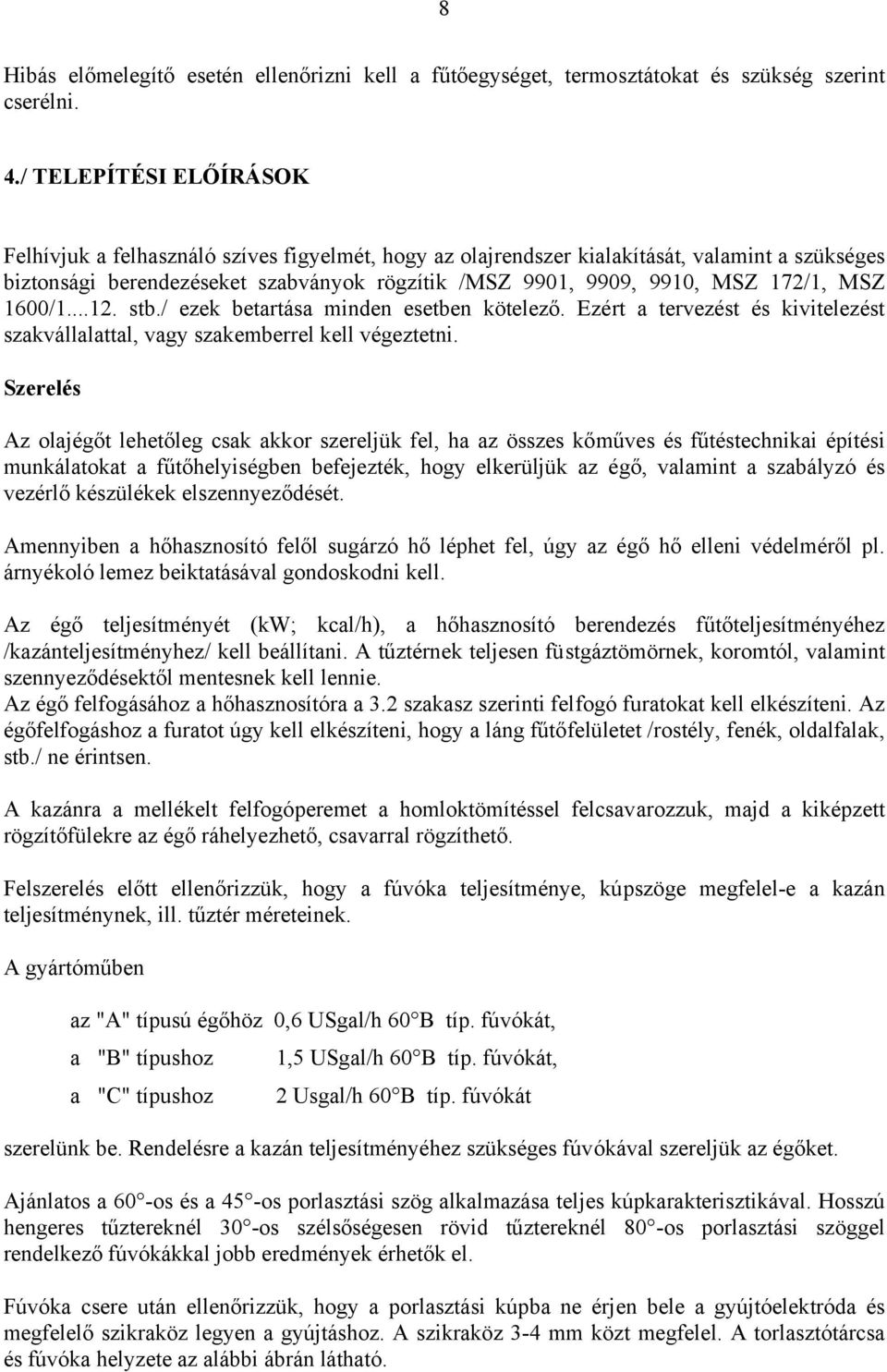 172/1, MSZ 1600/1...12. stb./ ezek betartása minden esetben kötelező. Ezért a tervezést és kivitelezést szakvállalattal, vagy szakemberrel kell végeztetni.