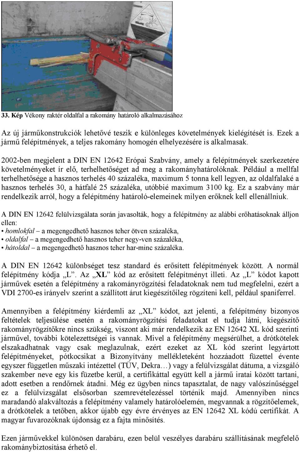 2002-ben megjelent a DIN EN 12642 Erópai Szabvány, amely a felépítmények szerkezetére követelményeket ír elő, terhelhetőséget ad meg a rakományhatárolóknak.