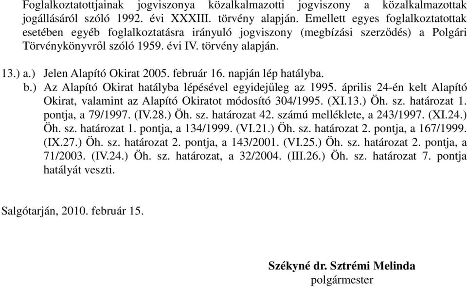 február 16. napján lép hatályba. b.) Az Alapító Okirat hatályba lépésével egyidejűleg az 1995. április 24-én kelt Alapító Okirat, valamint az Alapító Okiratot módosító 304/1995. (XI.13.) Öh. sz.