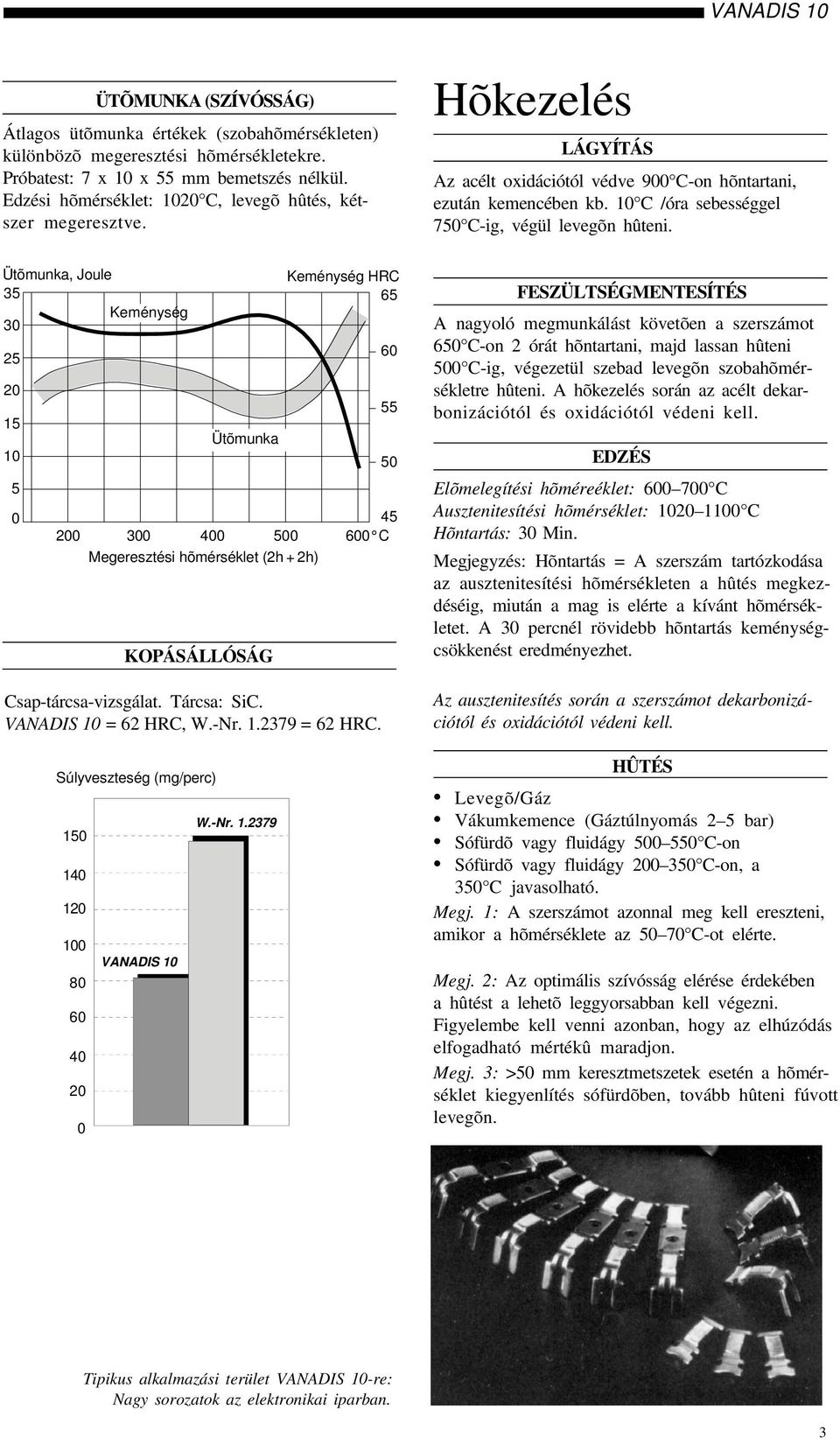 Ütõmunka, Joule 3 Keménység 3 2 2 1 1 Keménység HRC 6 4 2 3 4 6 C Megeresztési hõmérséklet (2h + 2h) KOPÁSÁLLÓSÁG Csap-tárcsa-vizsgálat. Tárcsa: SiC. VANADIS 1 = 62 HRC, W.-Nr. 1.2379 = 62 HRC.