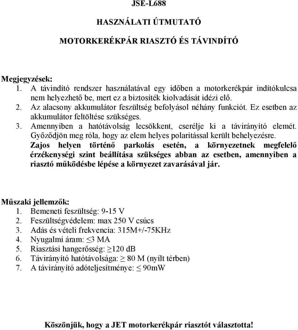 Az alacsony akkumulátor feszültség befolyásol néhány funkciót. Ez esetben az akkumulátor feltöltése szükséges. 3. Amennyiben a hatótávolság lecsökkent, cserélje ki a távirányító elemét.