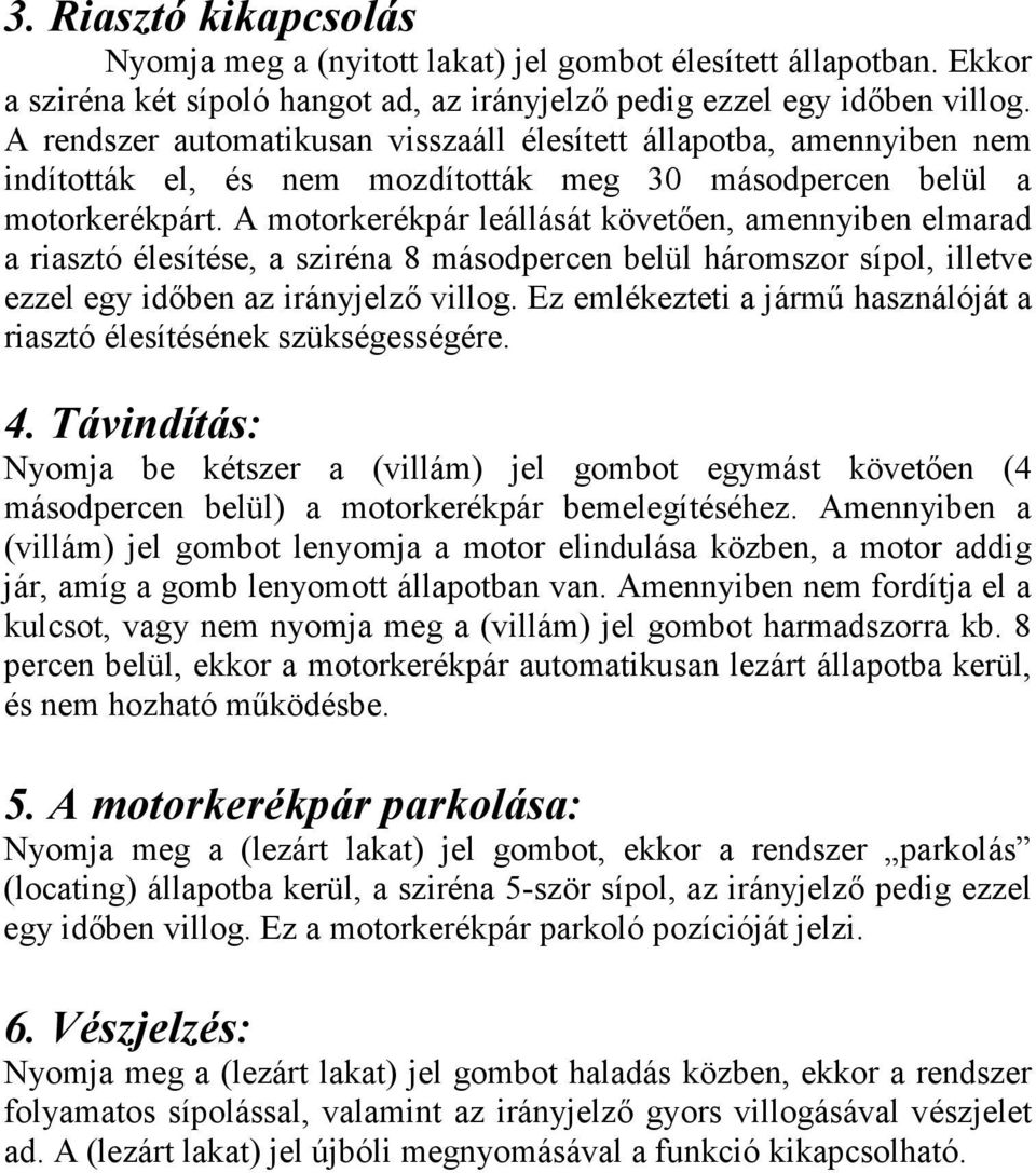 A motorkerékpár leállását követıen, amennyiben elmarad a riasztó élesítése, a sziréna 8 másodpercen belül háromszor sípol, illetve ezzel egy idıben az irányjelzı villog.