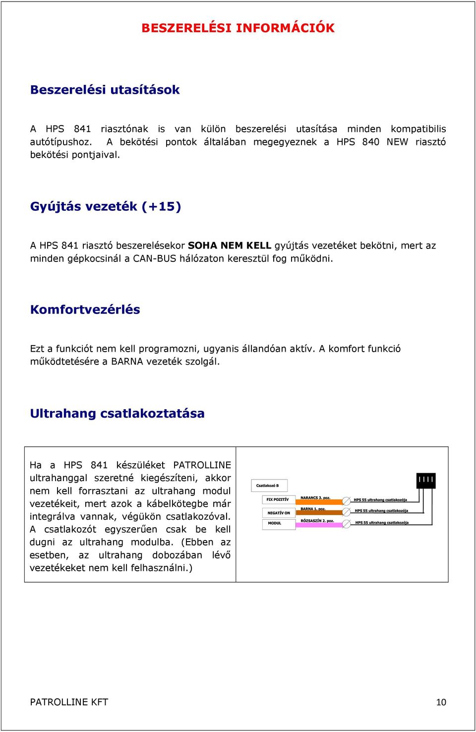 Gyújtás vezeték (+15) A HPS 841 riasztó beszerelésekor SOHA NEM KELL gyújtás vezetéket bekötni, mert az minden gépkocsinál a CAN-BUS hálózaton keresztül fog működni.