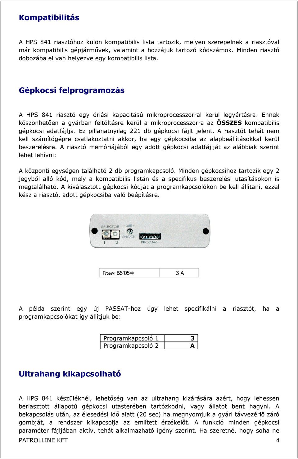 Ennek köszönhetően a gyárban feltöltésre kerül a mikroprocesszorra az ÖSSZES kompatibilis gépkocsi adatfájlja. Ez pillanatnyilag 221 db gépkocsi fájlt jelent.