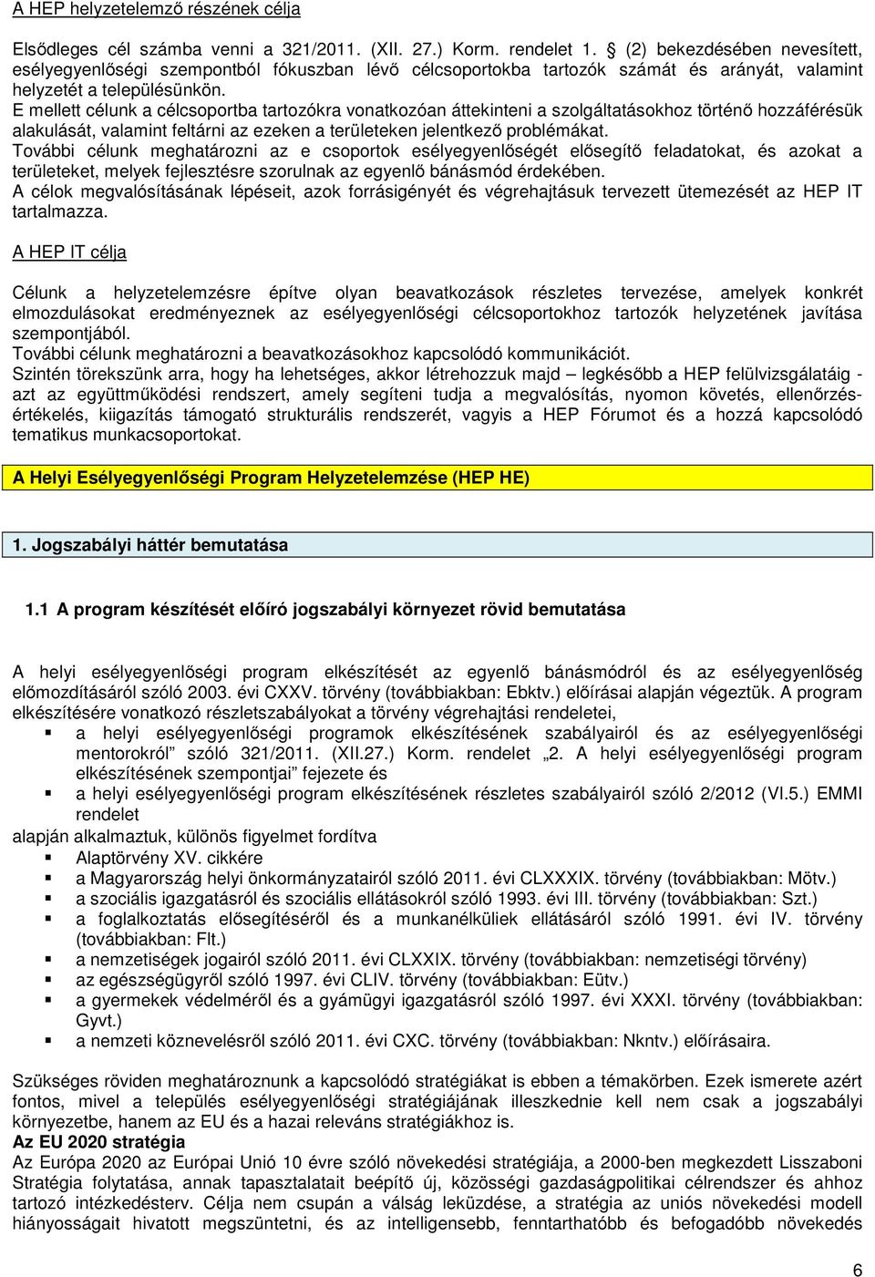 E mellett célunk a célcsoportba tartozókra vonatkozóan áttekinteni a szolgáltatásokhoz történő hozzáférésük alakulását, valamint feltárni az ezeken a területeken jelentkező problémákat.