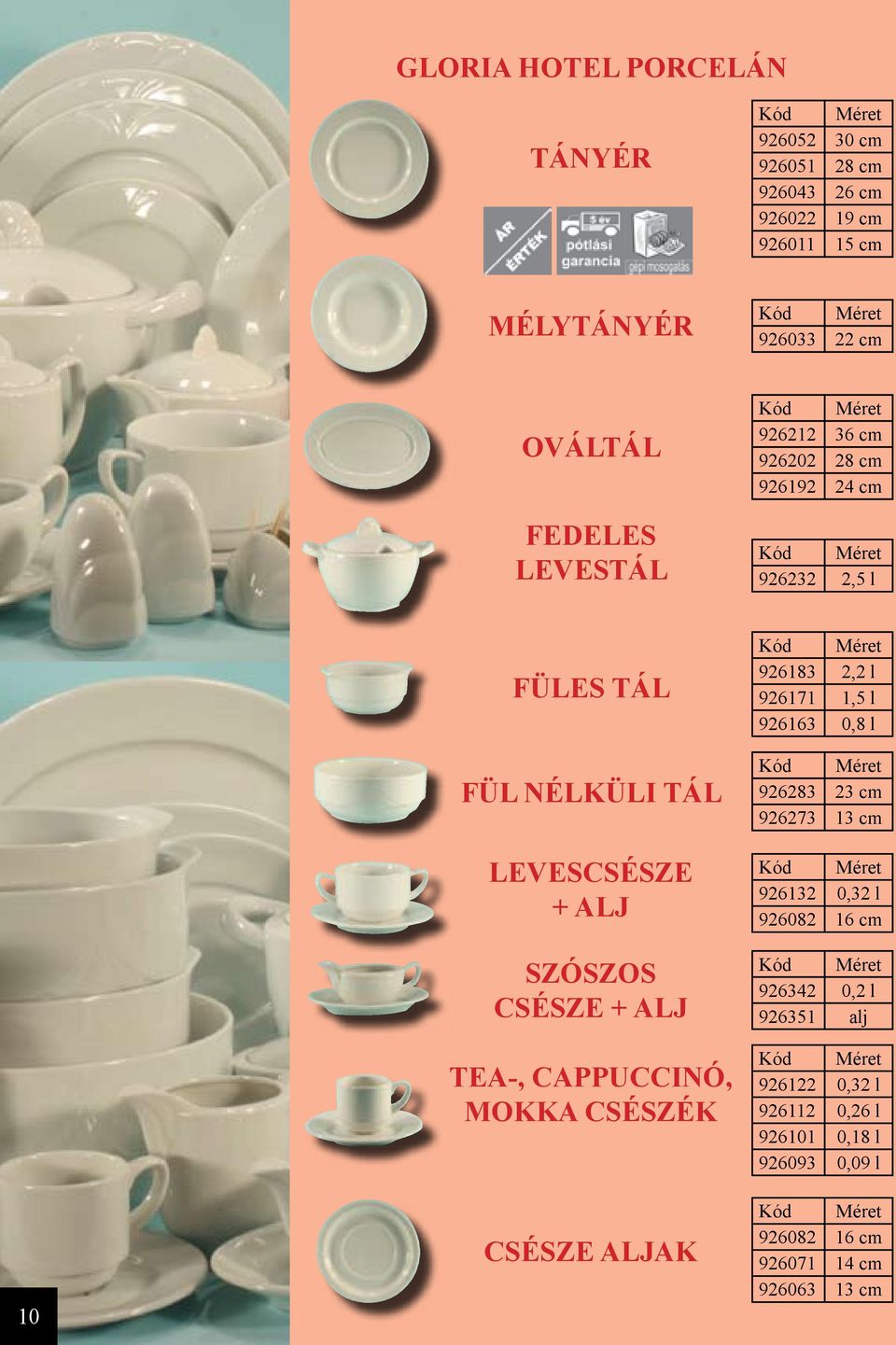 CSÉSZE + ALJ TEA-, CAPPUCCINÓ, MOKKA CSÉSZÉK CSÉSZE ALJAK 926183 2,2 l 926171 1,5 l 926163 0,8 l 926283 23 cm 926273 13 cm 926132