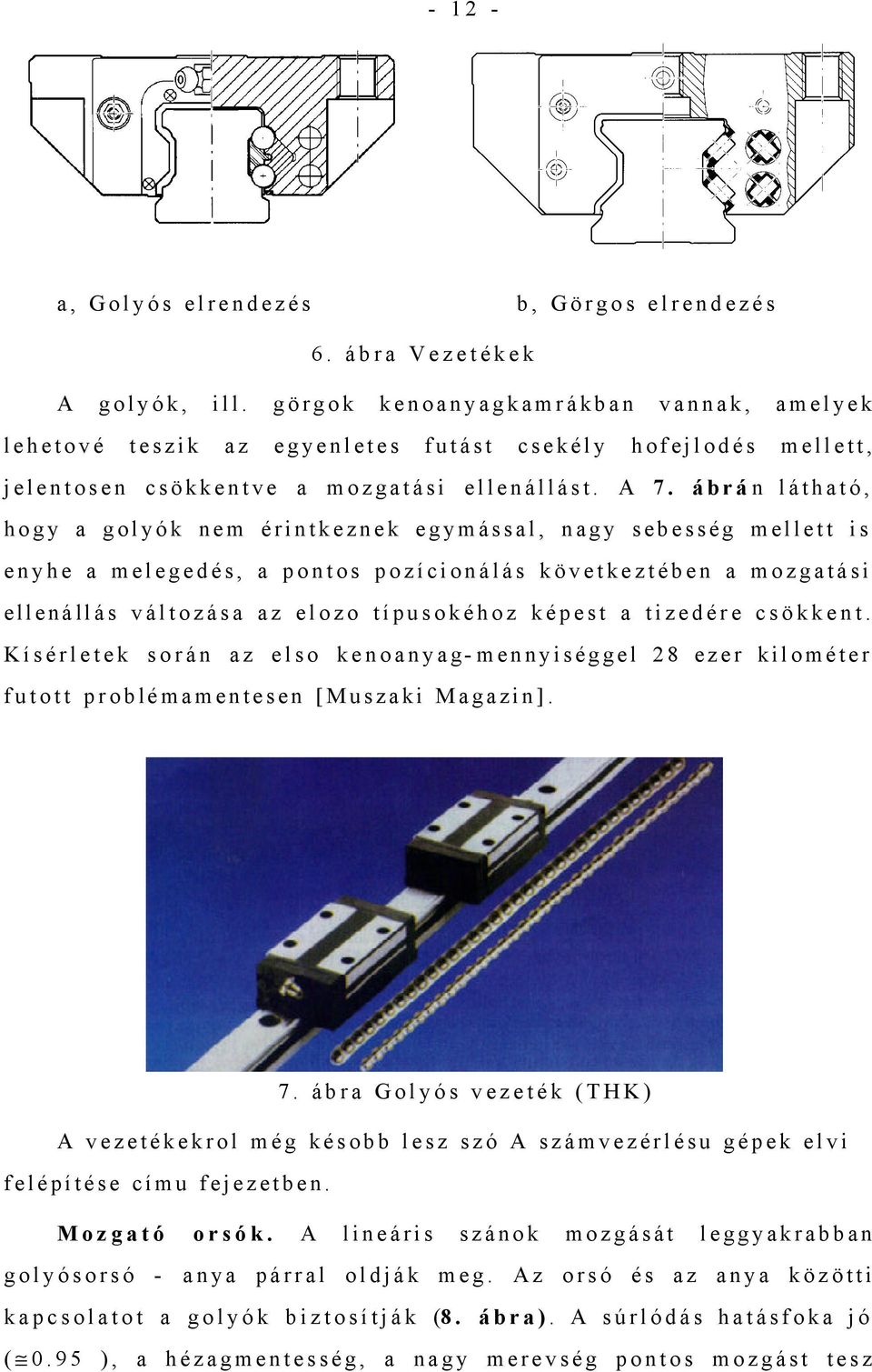 ábrán látható, hogy a golyók nem érintkeznek egymással, nagy sebesség mellett is enyhe a melegedés, a pontos pozícionálás következtében a mozgatási ellenállás változása az elozo típusokéhoz képest a