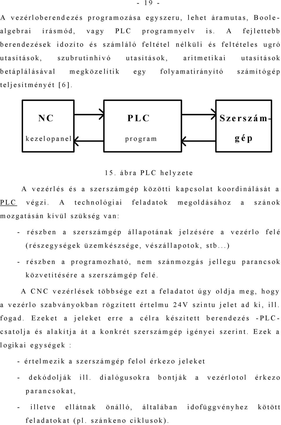 gép teljesítményét [ 6 ]. NC PLC Szerszám- kezelopanel program gép 15. ábra PLC helyzete A vezérlés és a szerszámgép közötti kapcsolat koordinálását a PLC végzi.