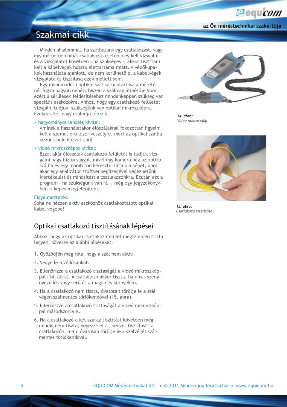 Egy monómodusú optikai szál karbantartása a méreténél fogva nagyon nehéz, hiszen a szálmag átmérője 9um, ezért a sérülések felderítéséhez mindenképpen szükség van speciális eszközökre.