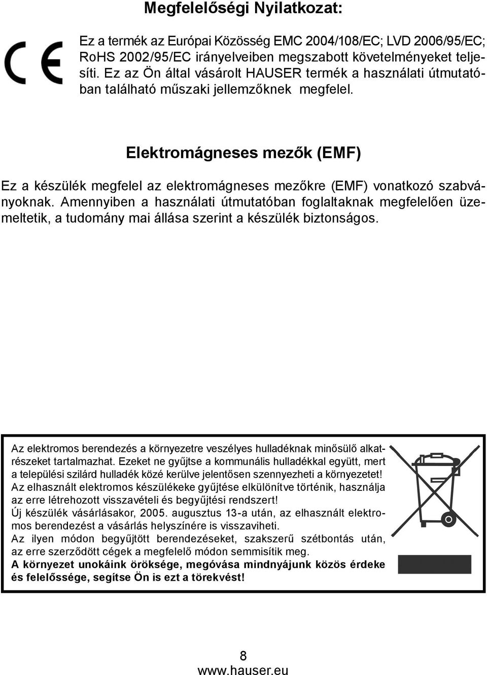 Elektromágneses mezők (EMF) Ez a készülék megfelel az elektromágneses mezőkre (EMF) vonatkozó szabványoknak.