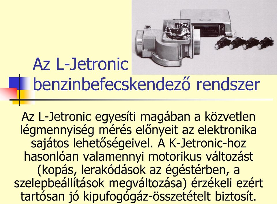 A K-Jetronic-hoz hasonlóan valamennyi motorikus változást (kopás, lerakódások az