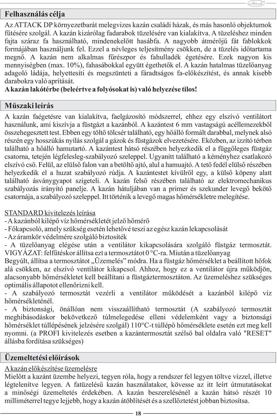Ezzel a névleges teljesítmény csökken, de a tüzelés időtartama megnő. A kazán nem alkalmas fűrészpor és fahulladék égetésére. Ezek nagyon kis mennyiségben (max. 10%), fahasábokkal együtt égethetők el.