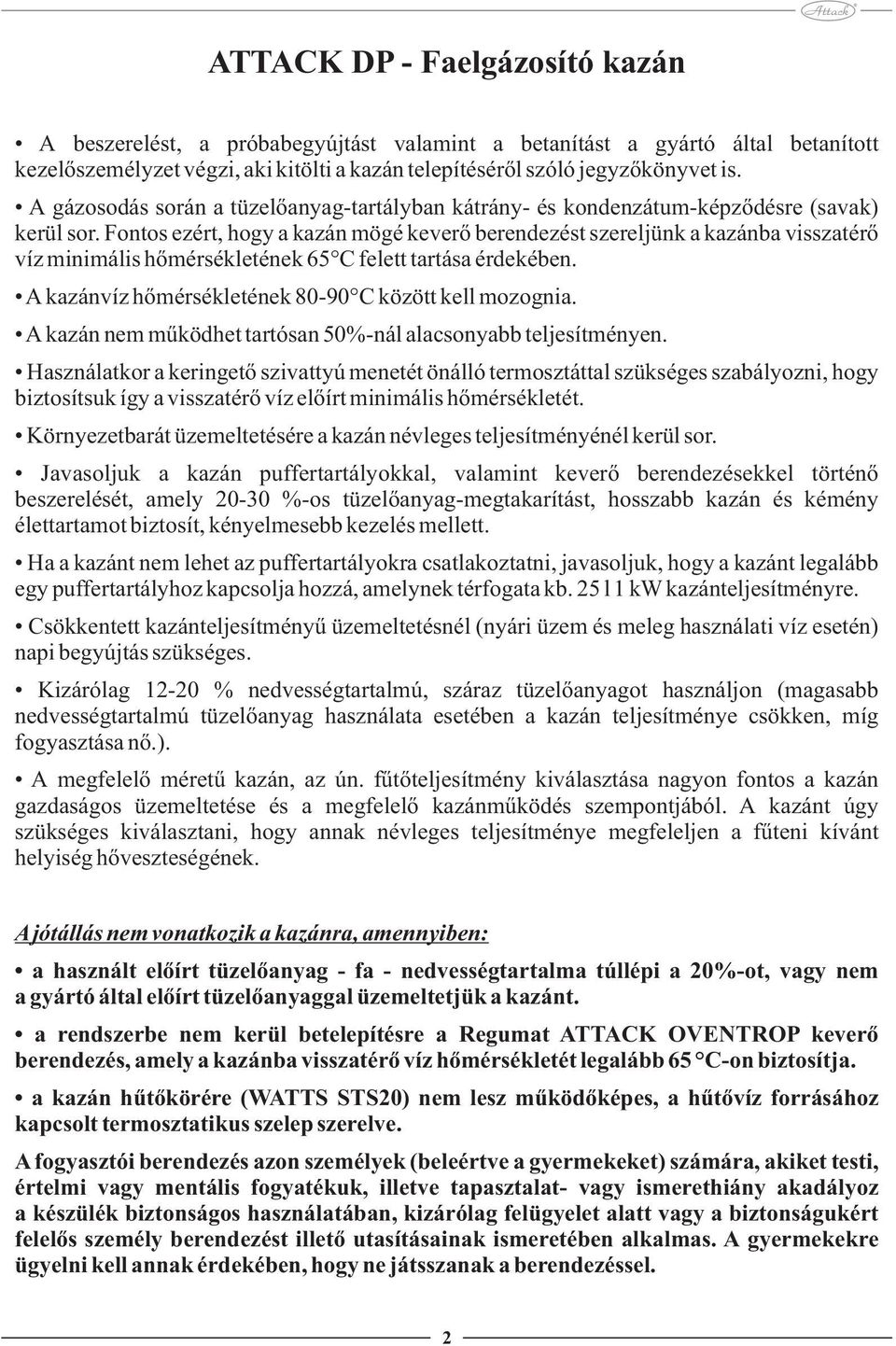 Fontos ezért, hogy a kazán mögé keverő berendezést szereljünk a kazánba visszatérő víz minimális hőmérsékletének 65 C felett tartása érdekében. A kazánvíz hőmérsékletének 80-90 C között kell mozognia.