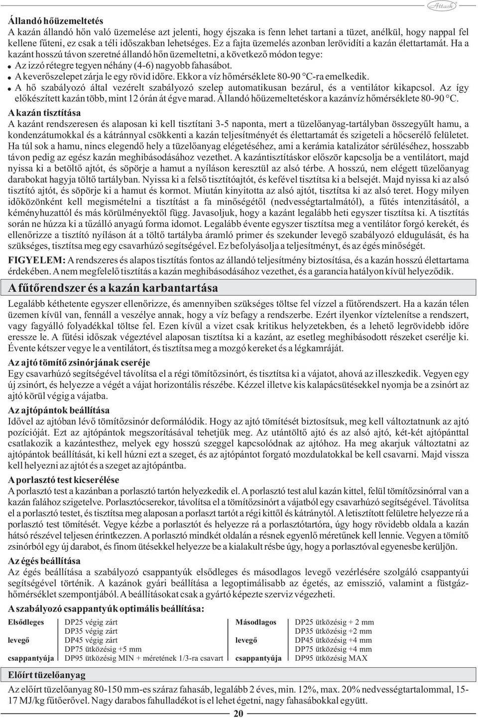 A keverőszelepet zárja le egy rövid időre. Ekkor a víz hőmérséklete 80-90 C-ra emelkedik. A hő szabályozó által vezérelt szabályozó szelep automatikusan bezárul, és a ventilátor kikapcsol.