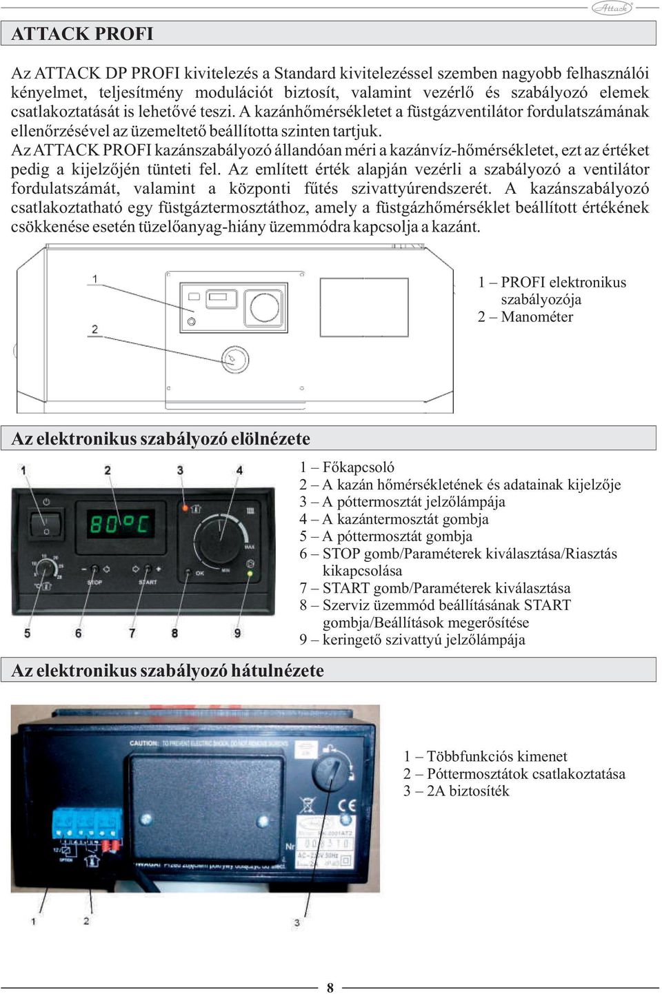 Az ATTACK PROFI kazánszabályozó állandóan méri a kazánvíz-hőmérsékletet, ezt az értéket pedig a kijelzőjén tünteti fel.