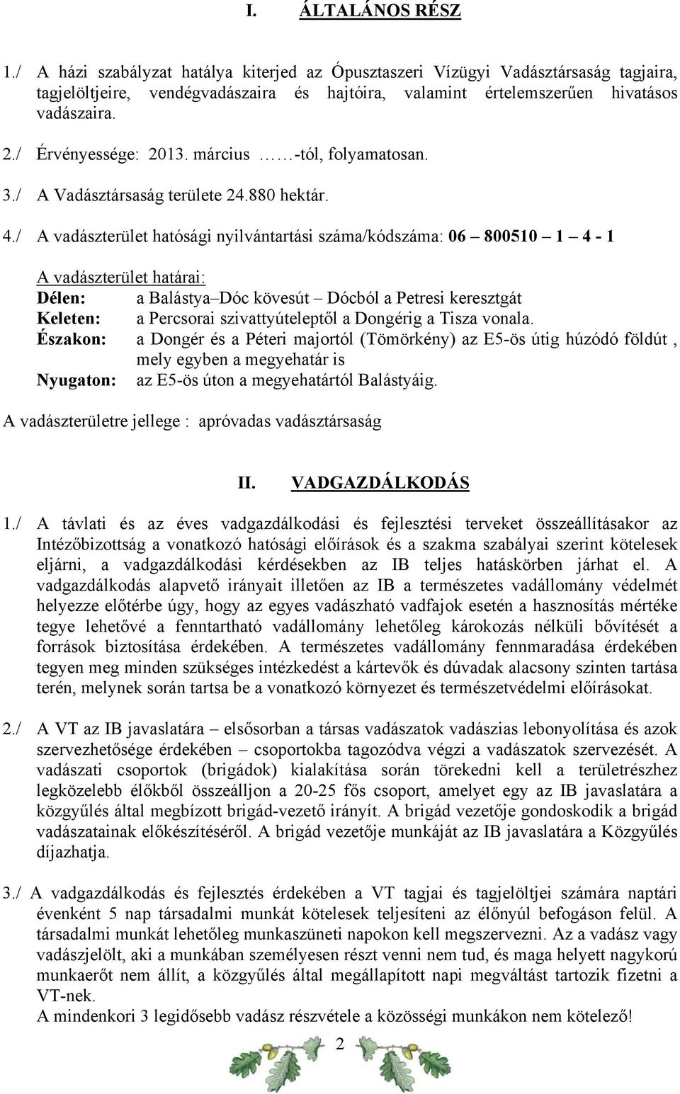 / A vadászterület hatósági nyilvántartási száma/kódszáma: 06 800510 1 4-1 A vadászterület határai: Délen: a Balástya Dóc kövesút Dócból a Petresi keresztgát Keleten: a Percsorai szivattyúteleptől a