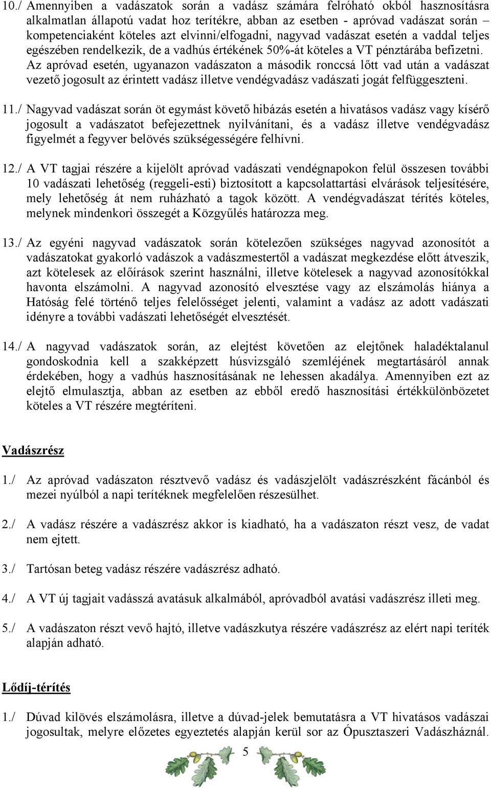 Az apróvad esetén, ugyanazon vadászaton a második ronccsá lőtt vad után a vadászat vezető jogosult az érintett vadász illetve vendégvadász vadászati jogát felfüggeszteni. 11.