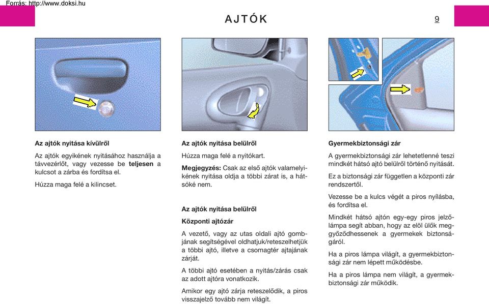 Az ajtók nyitása belülrôl Központi ajtózár A vezetô, vagy az utas oldali ajtó gombjának segítségével oldhatjuk/reteszelhetjük a többi ajtó, illetve a csomagtér ajtajának zárját.