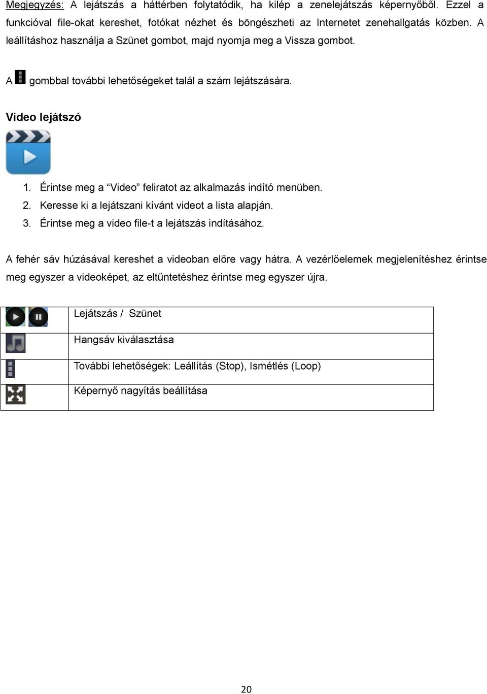 Érintse meg a Video feliratot az alkalmazás indító menüben. 2. Keresse ki a lejátszani kívánt videot a lista alapján. 3. Érintse meg a video file-t a lejátszás indításához.