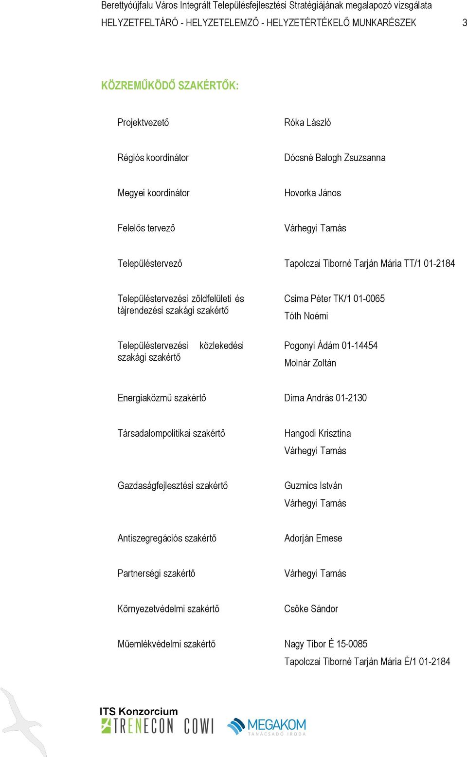 Településtervezési szakági szakértő közlekedési Pogonyi Ádám 01-14454 Molnár Zoltán Energiaközmű szakértő Dima András 01-2130 Társadalompolitikai szakértő Hangodi Krisztina Várhegyi Tamás