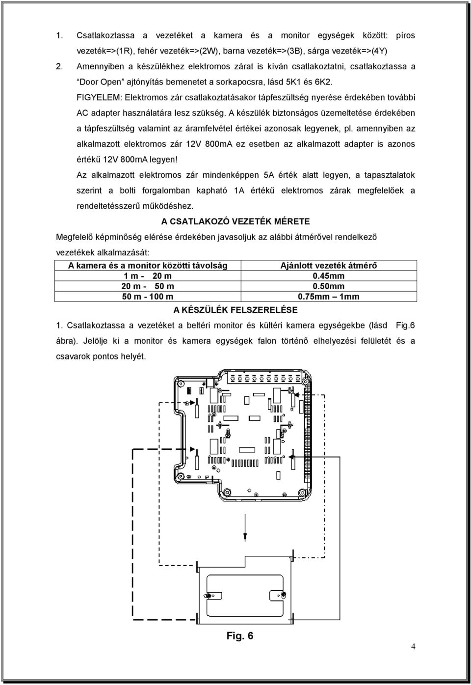 FIGYELEM: Elektromos zár csatlakoztatásakor tápfeszültség nyerése érdekében további AC adapter használatára lesz szükség.