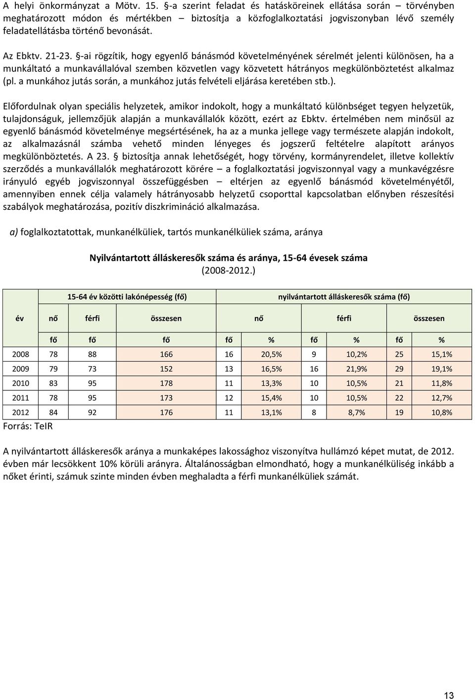 21-23. -ai rögzítik, hogy egyenlő bánásmód követelményének sérelmét jelenti különösen, ha a munkáltató a munkavállalóval szemben közvetlen vagy közvetett hátrányos megkülönböztetést alkalmaz (pl.