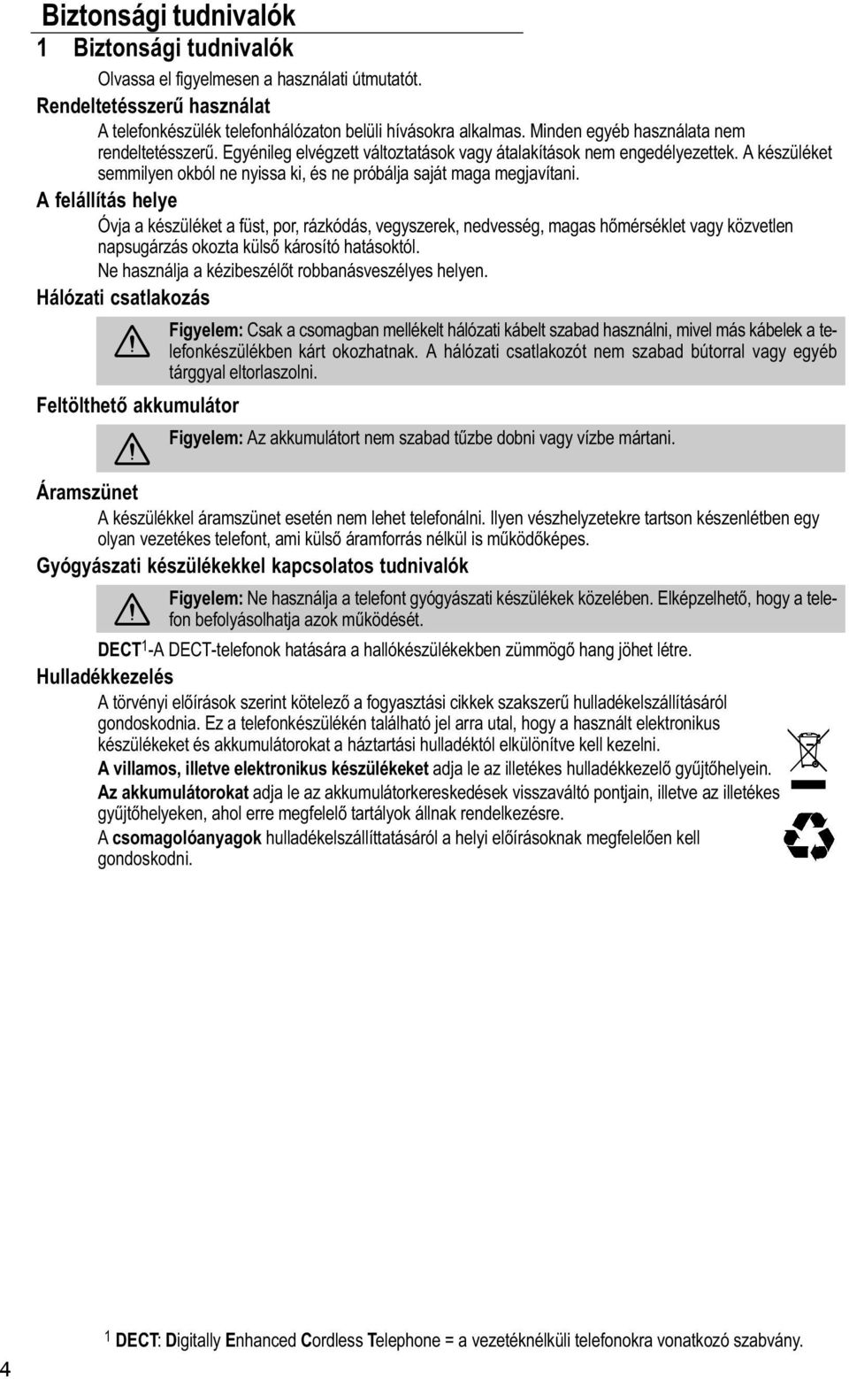 A felállítás helye Óvja a készüléket a füst, por, rázkódás, vegyszerek, nedvesség, magas hőmérséklet vagy közvetlen napsugárzás okozta külső károsító hatásoktól.