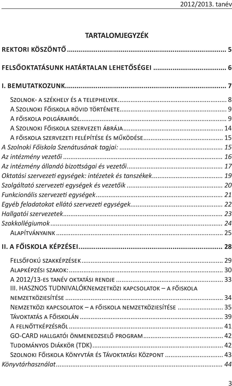 .. 16 Az intézmény állandó bizottságai és vezetői... 17 Oktatási szervezeti egységek: intézetek és tanszékek... 19 Szolgáltató szervezeti egységek és vezetőik... 20 Funkcionális szervezeti egységek.