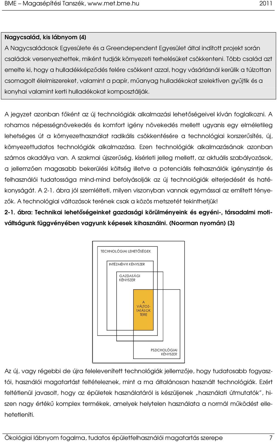 Több család azt emelte ki, hogy a hulladékképződés felére csökkent azzal, hogy vásárlásnál kerülik a túlzottan csomagolt élelmiszereket, valamint a papír, műanyag hulladékokat szelektíven gyűjtik és