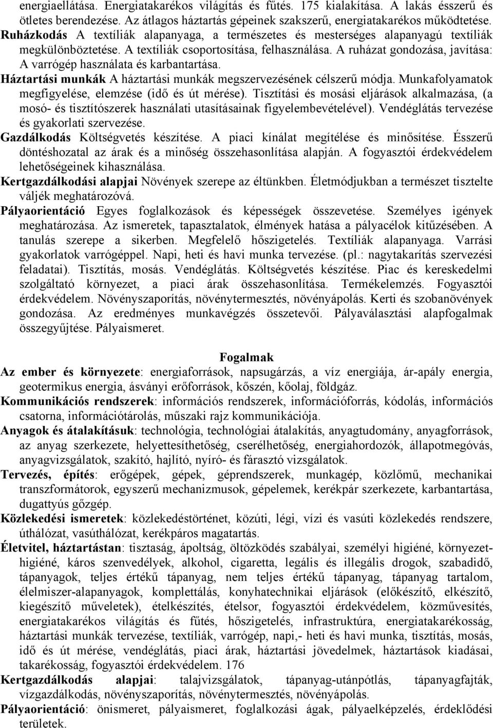 A ruházat gondozása, javítása: A varrógép használata és karbantartása. Háztartási munkák A háztartási munkák megszervezésének célszerű módja. Munkafolyamatok megfigyelése, elemzése (idő és út mérése).